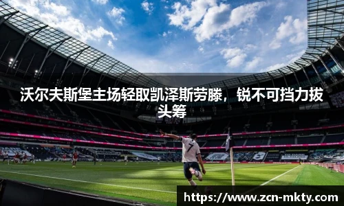 沃尔夫斯堡主场轻取凯泽斯劳滕，锐不可挡力拔头筹